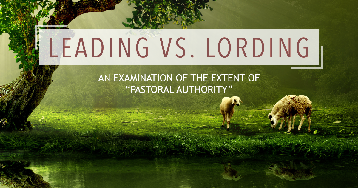 Leading versus Lording: An Examination of the Extent of “Pastoral Authority”