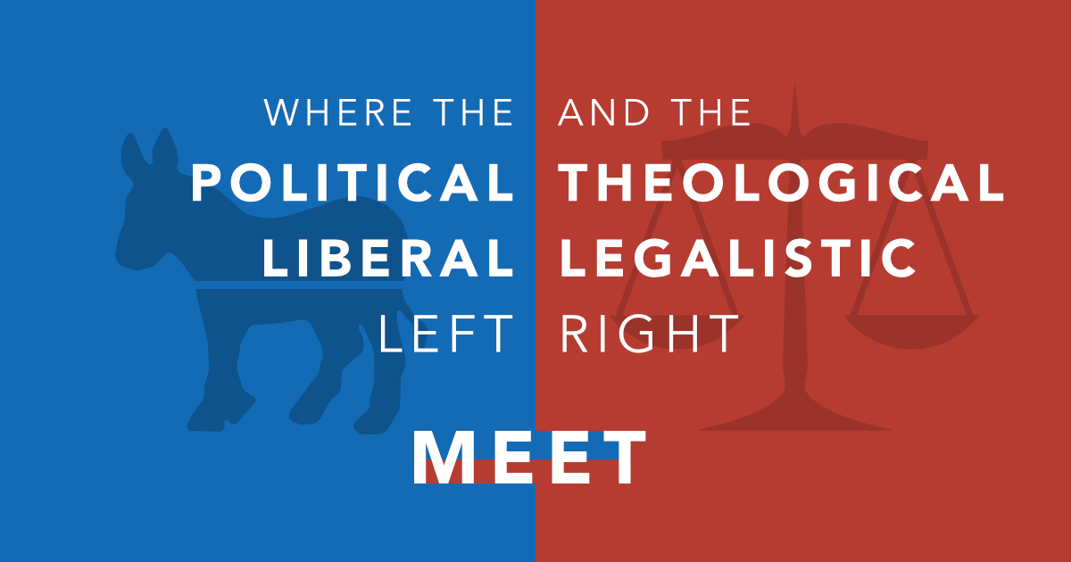 Where the Political Liberal Left and the Theological Legalistic Right Meet