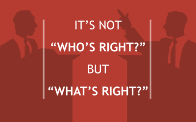 It’s Not “Who’s Right?” But “What’s Right?”