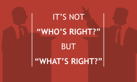 It’s Not “Who’s Right?” But “What’s Right?”