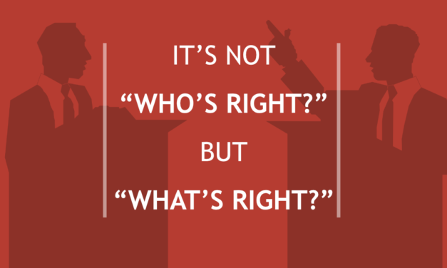 It’s Not “Who’s Right?” But “What’s Right?”