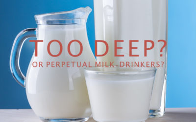 Too Deep? …or Perpetual Milk-Drinkers?