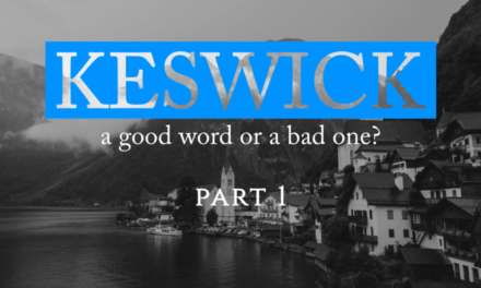 KESWICK—A GOOD WORD OR A BAD ONE? Part One: Historical Background and Theology