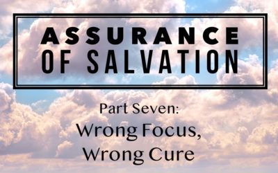 Assurance of Salvation – Part Seven: Wrong Focus, Wrong Cure