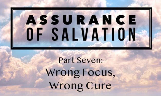 Assurance of Salvation – Part Seven: Wrong Focus, Wrong Cure