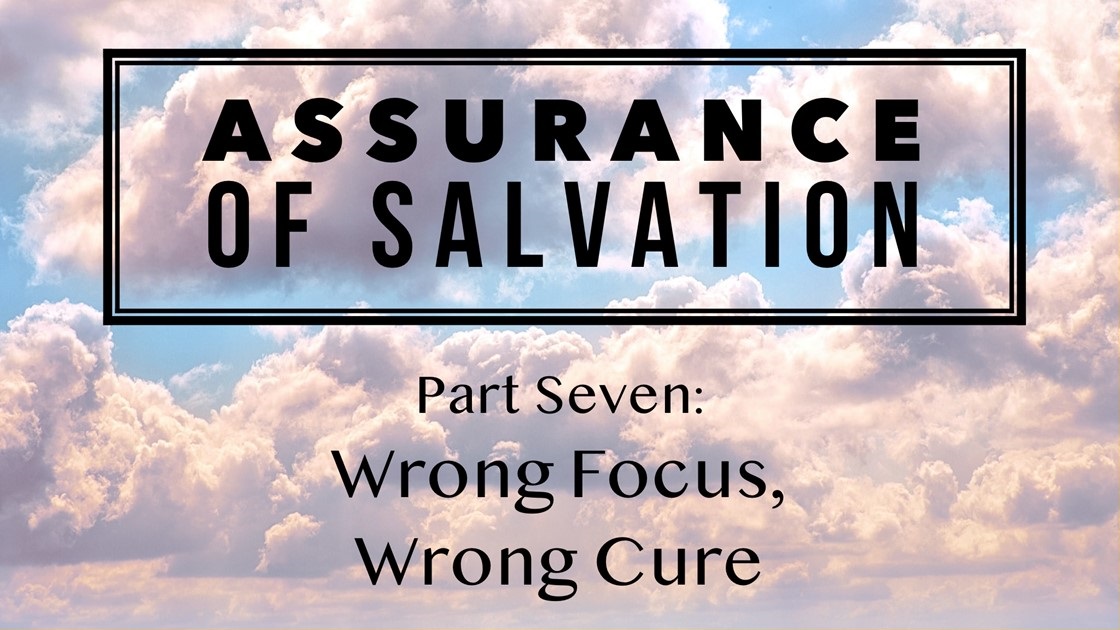 Assurance of Salvation – Part Seven: Wrong Focus, Wrong Cure