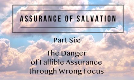 Assurance of Salvation – Part Six: The Danger of Fallible Assurance through Wrong Focus