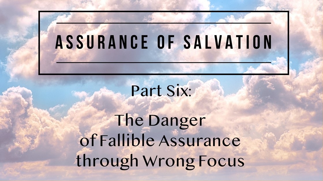 Assurance of Salvation – Part Six: The Danger of Fallible Assurance through Wrong Focus