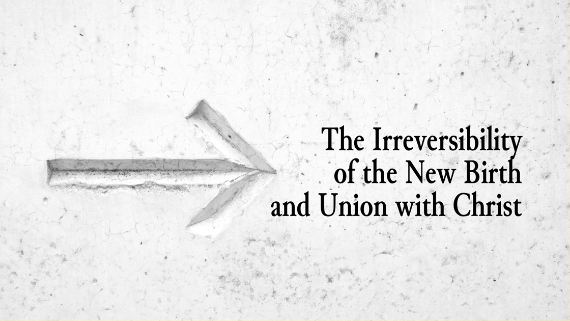 The Irreversibility of the New Birth and Union with Christ