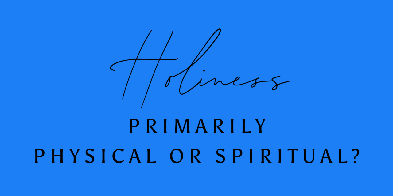 Holiness: Primarily Physical or Spiritual?