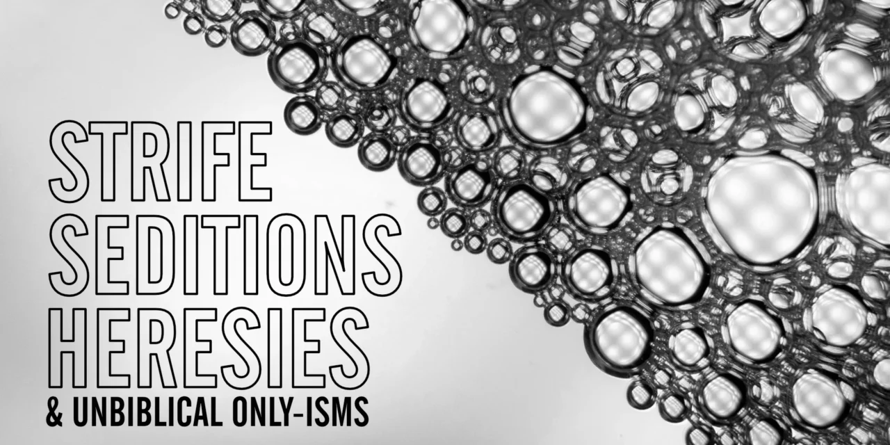 “Strife, Seditions, Heresies” and Unbiblical Only-isms