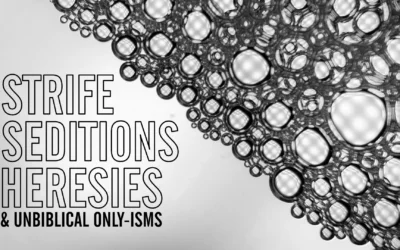 “Strife, Seditions, Heresies” and Unbiblical Only-isms